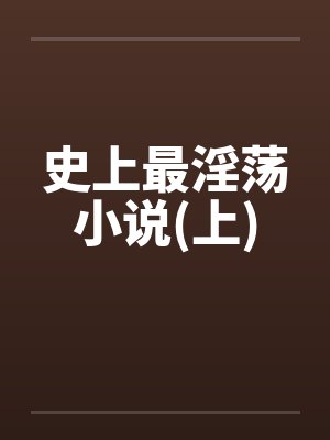 史上最淫荡小说(上)by佚名笔趣阁无弹窗封面