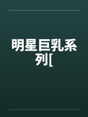 明星巨乳系列[by佚名笔趣阁无弹窗封面