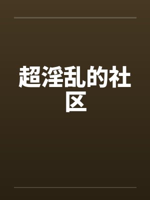 超淫乱的社区笔趣阁无弹窗封面