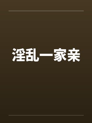 淫乱一家亲笔趣阁无弹窗封面