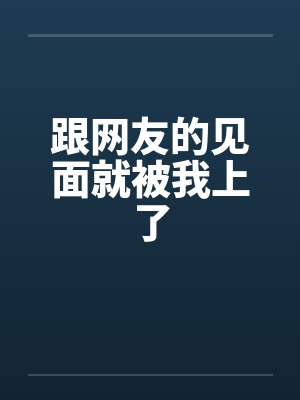 跟网友的见面就被我上了笔趣阁无弹窗封面