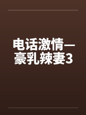电话激情—豪乳辣妻3封面