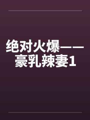 绝对火爆——豪乳辣妻1by佚名封面