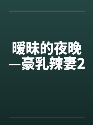 暧昧的夜晚—豪乳辣妻2by佚名笔趣阁无弹窗封面