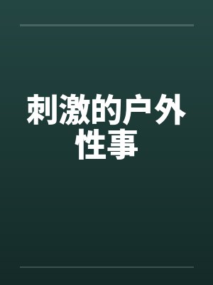 刺激的户外性事笔趣阁无弹窗封面
