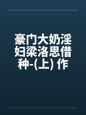 豪门大奶淫妇梁洛思借种-(上) 作者: 元阳九凤by佚名封面