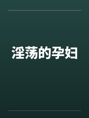淫荡的孕妇笔趣阁无弹窗封面