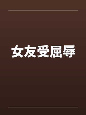 女友受屈辱by佚名笔趣阁无弹窗封面