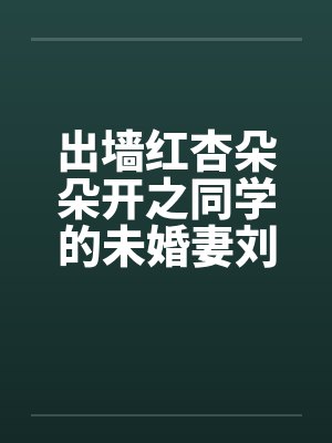 出墙红杏朵朵开之同学的未婚妻刘盈笔趣阁无弹窗封面
