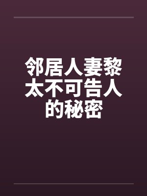 邻居人妻黎太不可告人的秘密by佚名笔趣阁无弹窗封面