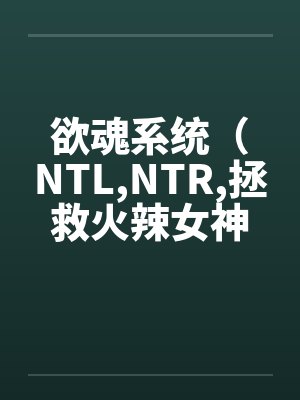 欲魂系统(NTL,NTR,拯救火辣女神与平行世界)by林宇莉莉安封面