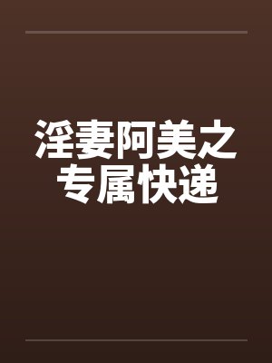淫妻阿美之专属快递笔趣阁无弹窗封面