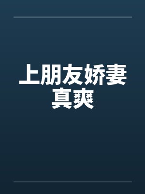上朋友娇妻真爽笔趣阁无弹窗封面