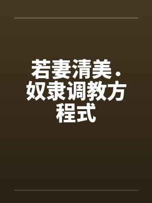 若妻清美．奴隶调教方程式笔趣阁无弹窗封面