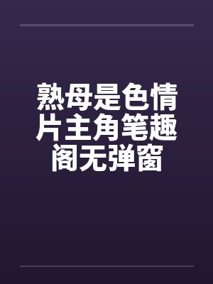 熟母是色情片主角笔趣阁无弹窗
