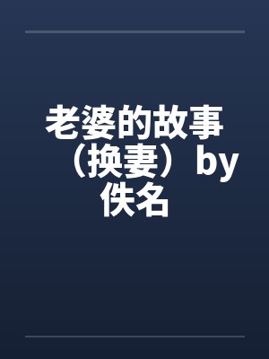 老婆的故事（换妻）by佚名
