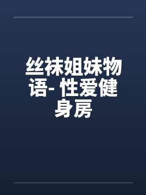 丝袜姐妹物语- 性爱健身房笔趣阁无弹窗封面