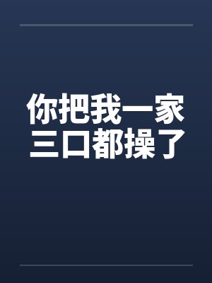 你把我一家三口都操了笔趣阁无弹窗封面