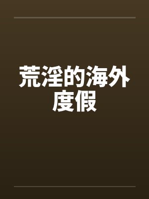 荒淫的海外度假by佚名封面