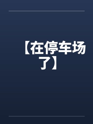 【在停车场了】by佚名笔趣阁无弹窗封面