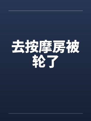 去按摩房被轮了by佚名笔趣阁无弹窗封面