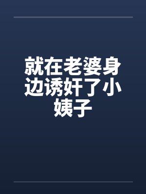 就在老婆身边诱奸了小姨子笔趣阁无弹窗封面