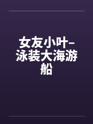 女友小叶–泳装大海游船by佚名封面