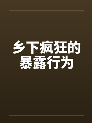 乡下疯狂的暴露行为封面