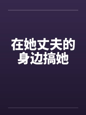 在她丈夫的身边搞她by佚名笔趣阁无弹窗封面