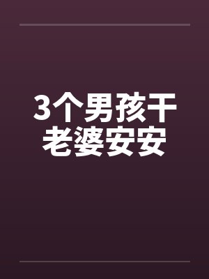 3个男孩干老婆安安笔趣阁无弹窗封面