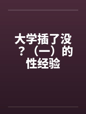 大学插了没？（一）的性经验by佚名封面