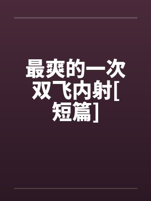 最爽的一次双飞内射[短篇]by佚名笔趣阁无弹窗封面