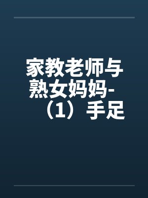 家教老师与熟女妈妈- （1）手足服务by佚名封面