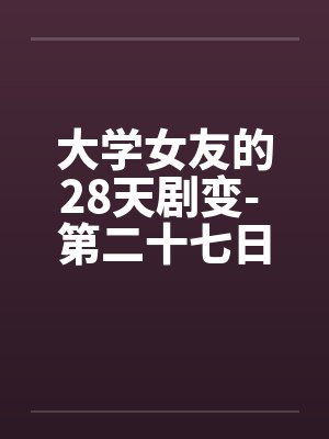 大学女友的28天剧变- 第二十七日封面