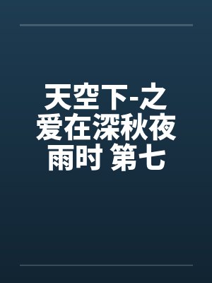 天空下-之爱在深秋夜雨时 第七章笔趣阁无弹窗封面