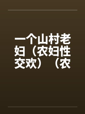 一个山村老妇（农妇性交欢）（农村老妇）by佚名封面