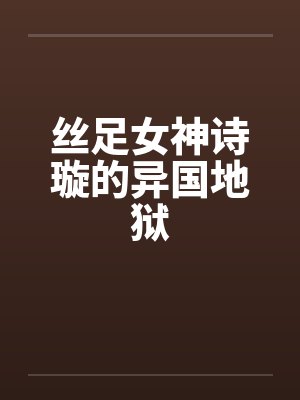 丝足女神诗璇的异国地狱by佚名笔趣阁无弹窗封面