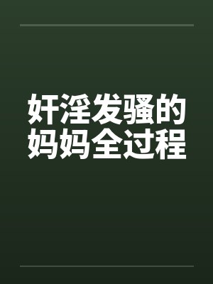 奸淫发骚的妈妈全过程封面