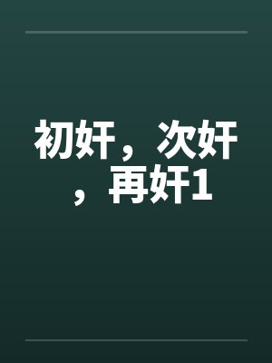 初奸，次奸，再奸1笔趣阁无弹窗封面