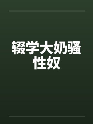 辍学大奶骚性奴by佚名封面