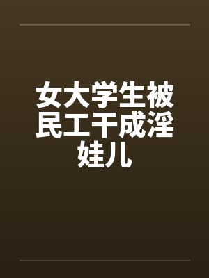 女大学生被民工干成淫娃儿封面