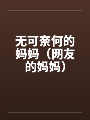 无可奈何的妈妈（网友的妈妈）笔趣阁无弹窗封面