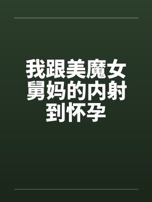 我跟美魔女舅妈的内射到怀孕笔趣阁无弹窗封面
