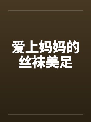 爱上妈妈的丝袜美足笔趣阁无弹窗封面