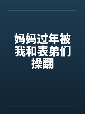 妈妈过年被我和表弟们操翻笔趣阁无弹窗封面