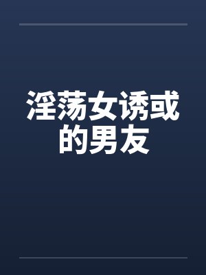淫荡女诱或的男友笔趣阁无弹窗封面