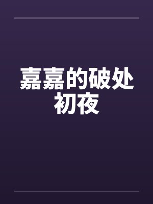 嘉嘉的破处初夜by佚名笔趣阁无弹窗封面