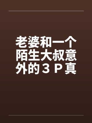 老婆和一个陌生大叔意外的３Ｐ真实经历by佚名封面