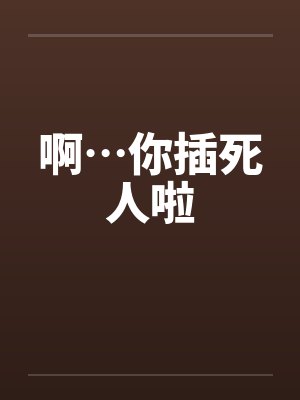 啊…你插死人啦笔趣阁无弹窗封面