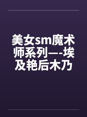 美女sm魔术师系列—-埃及艳后木乃伊闷绝蹂躏by佚名笔趣阁无弹窗封面